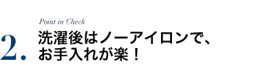 洗濯後はノーアイロンで、お手入れが楽！