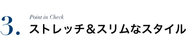 ストレッチ＆スリムなスタイル