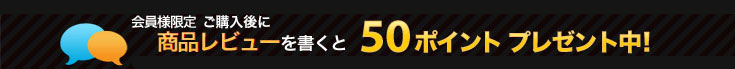 会員様限定,ご購入後に商品レビューを書くと,50ポイントプレゼント中